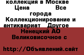 коллекция в Москве  › Цена ­ 65 000 - Все города Коллекционирование и антиквариат » Другое   . Ненецкий АО,Великовисочное с.